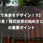 【株で未来をデザイン！？】初心者必見！株式投資の始め方と3つの重要ポイント