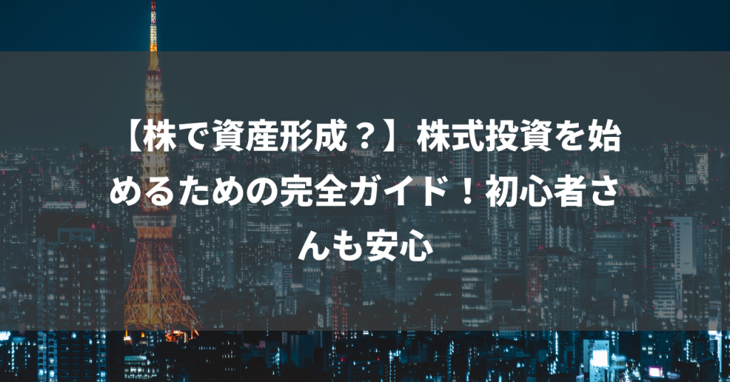 【株で資産形成？】株式投資を始めるための完全ガイド！初心者さんも安心