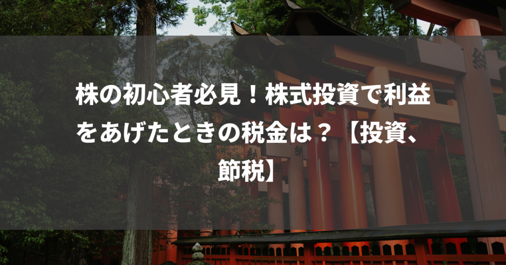 株の初心者必見！株式投資で利益をあげたときの税金は？【投資、節税】