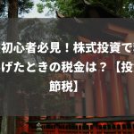 株の初心者必見！株式投資で利益をあげたときの税金は？【投資、節税】