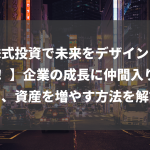 【株式投資で未来をデザインしよう！ 】企業の成長に仲間入りして、資産を増やす方法を解説